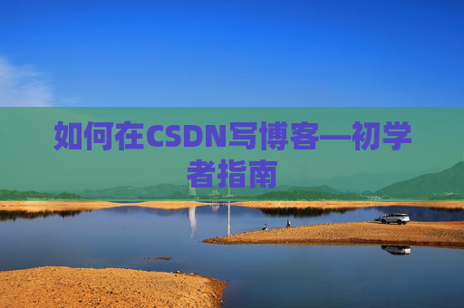 如何在CSDN写博客—初学者指南